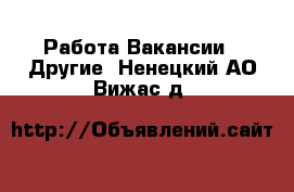 Работа Вакансии - Другие. Ненецкий АО,Вижас д.